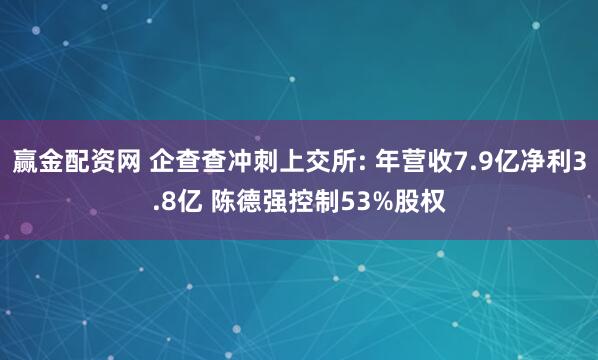 赢金配资网 企查查冲刺上交所: 年营收7.9亿净利3.8亿 陈德强控制53%股权
