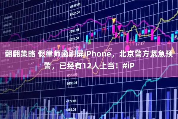 翻翻策略 假律师函刷屏iPhone，北京警方紧急预警，已经有12人上当！#iP