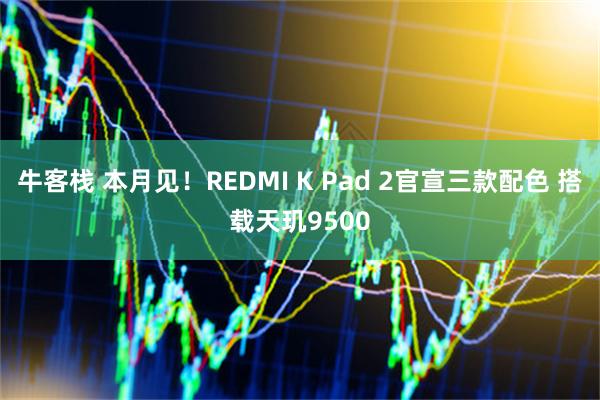 牛客栈 本月见!REDMI K Pad 2官宣三款配色 搭载天玑9500
