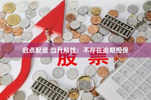 启点配资 当升科技：不存在逾期担保